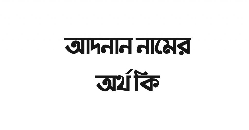 আদনান নামের অর্থ কি | এই নামটির ভিন্ন ভিন্ন অর্থ জেনে নিন - ই বাংলা আদনান নামের অর্থ কি