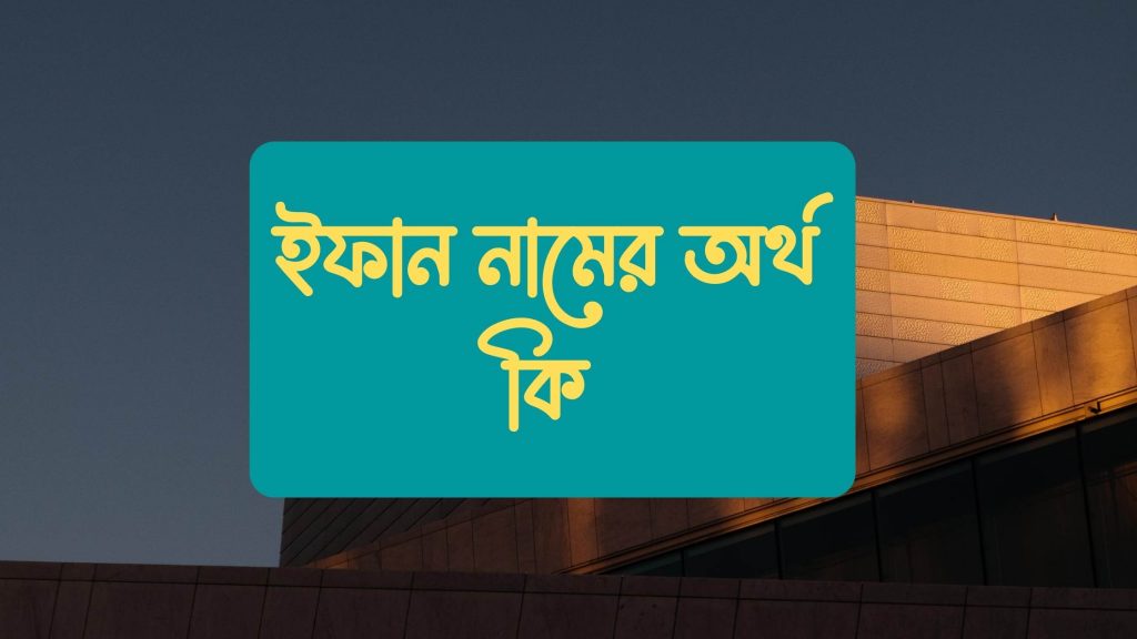 ইফান নামের অর্থ কি (এই নামের বিখ্যাত বিষয় জানুন) - ই বাংলা
