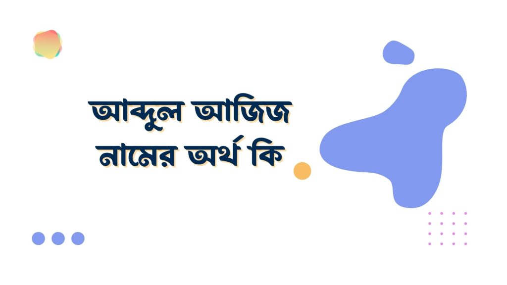 আব্দুল আজিজ নামের অর্থ কি আব্দুল আজিজ নামের অর্থ কি