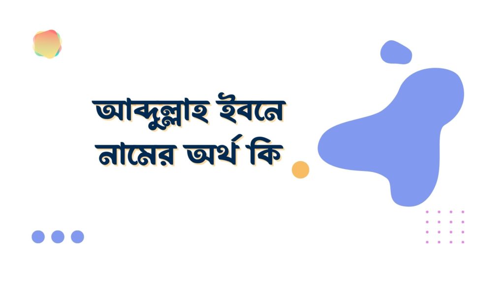 আব্দুল্লাহ ইবনে নামের অর্থ কি আব্দুল্লাহ ইবনে নামের অর্থ কি
