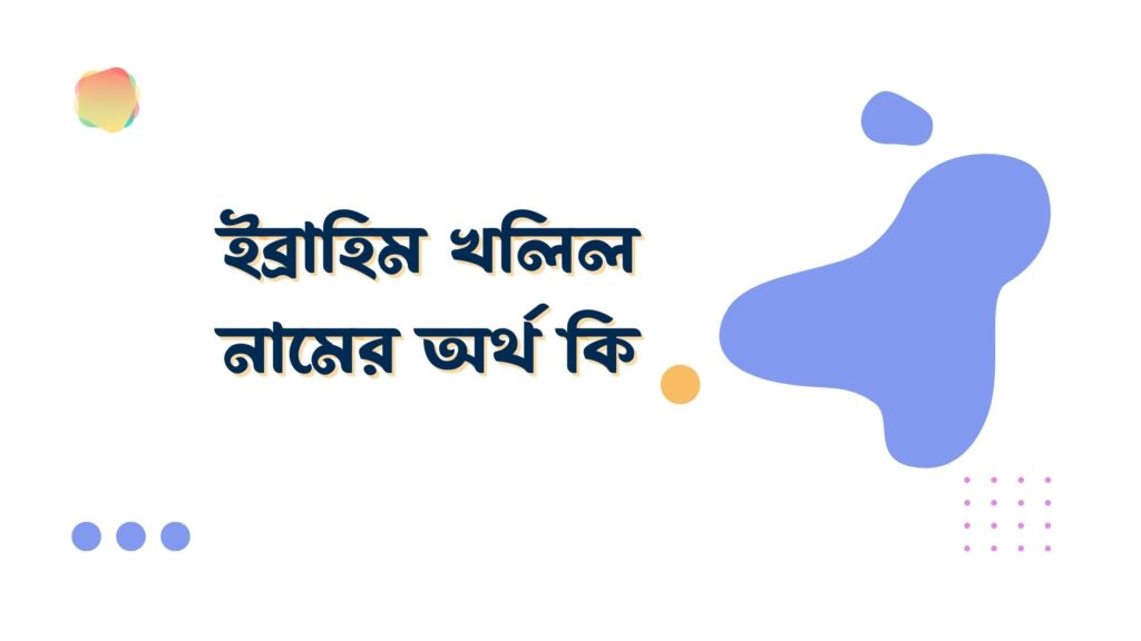 ইব্রাহিম খলিল নামের অর্থ কি ইব্রাহিম খলিল নামের অর্থ কি