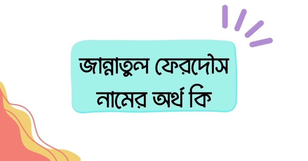 জান্নাতুল ফেরদৌস নামের অর্থ কি () জান্নাতুল ফেরদৌস নামের অর্থ কি ()