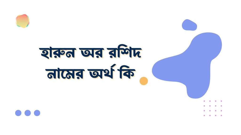 হারুন অর রশিদ নামের অর্থ কি হারুন অর রশিদ নামের অর্থ কি