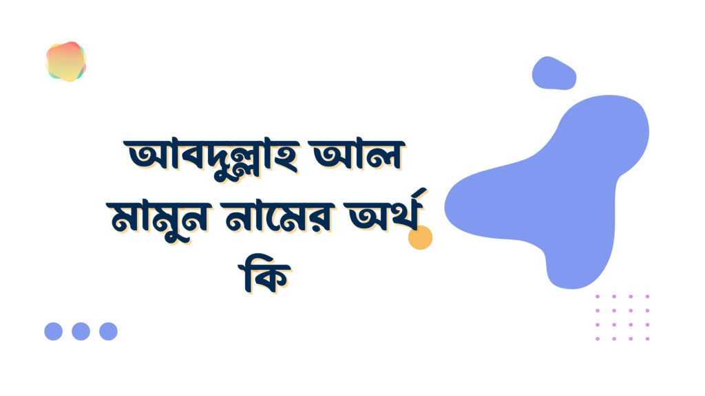 আবদুল্লাহ আল মামুন নামের অর্থ কি