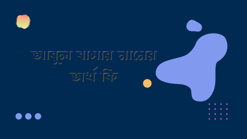 আবুল বাসার নামের অর্থ কি আবুল বাসার নামের অর্থ কি