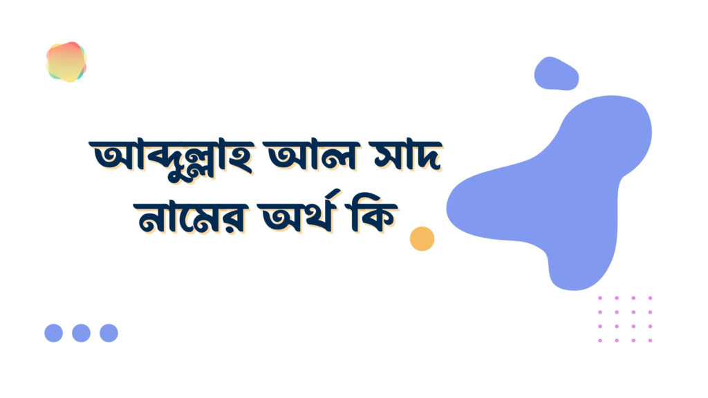 আব্দুল্লাহ আল সাদ নামের অর্থ কি আব্দুল্লাহ আল সাদ নামের অর্থ কি