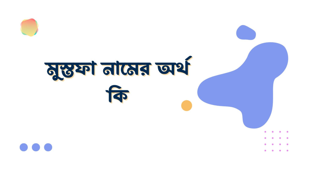 মুস্তফা নামের অর্থ কি মুস্তফা নামের অর্থ কি