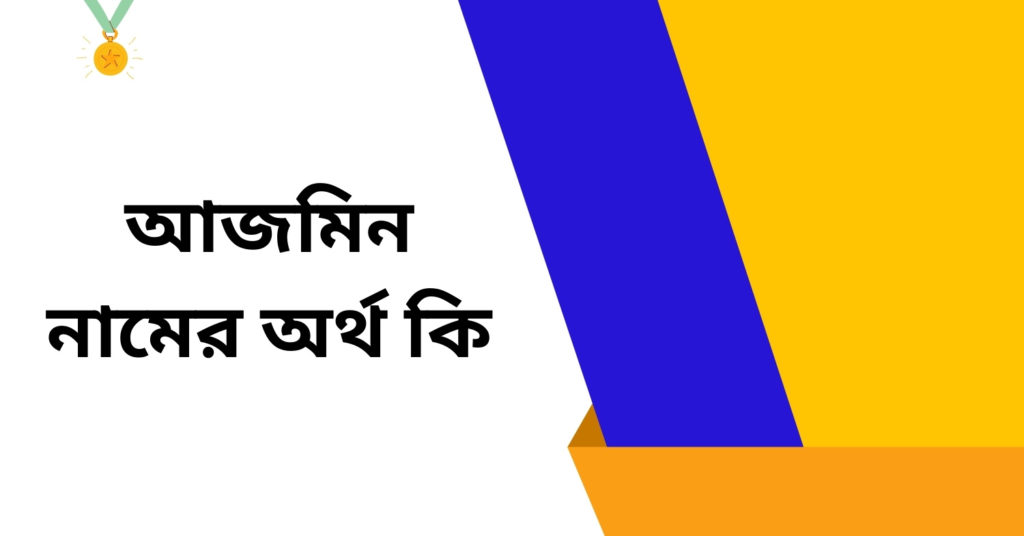 আজমিন নামের অর্থ কি ()