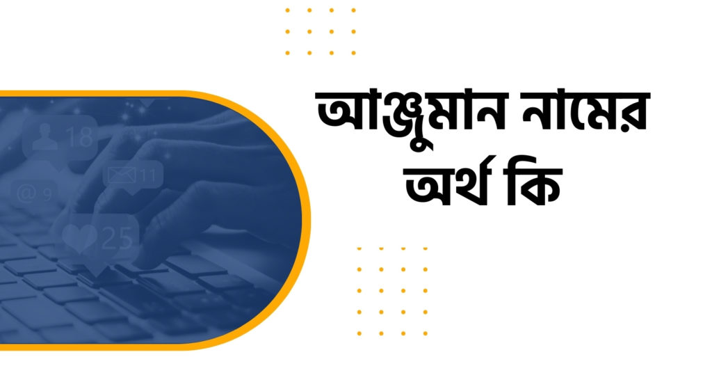 আঞ্জুমান নামের অর্থ কি আঞ্জুমান নামের অর্থ কি