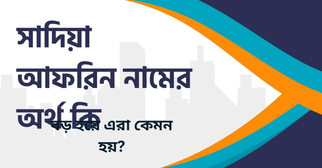 সাদিয়া আফরিন নামের অর্থ কি সাদিয়া আফরিন নামের অর্থ কি